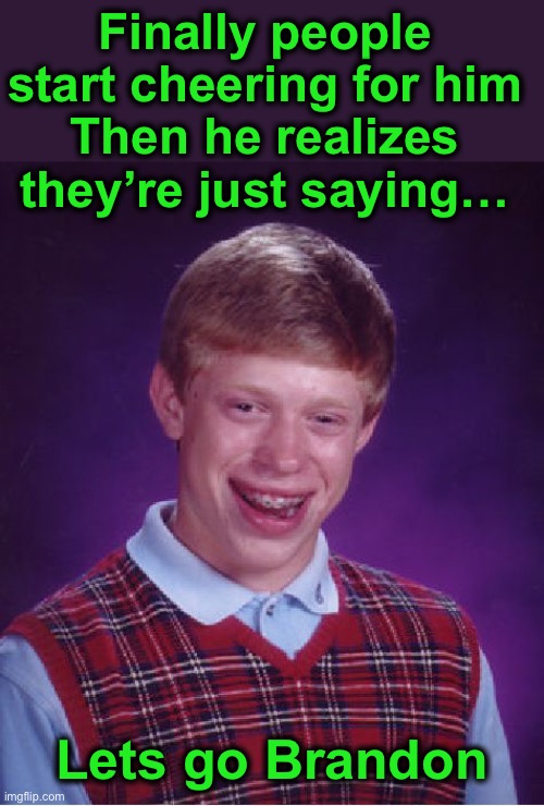 Bad Luck Brandon | Finally people start cheering for him
Then he realizes they’re just saying…; Lets go Brandon | image tagged in memes,bad luck brian | made w/ Imgflip meme maker