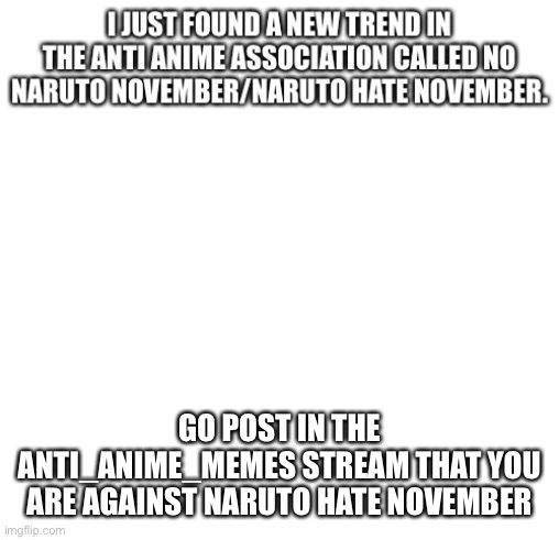 Do it | I JUST FOUND A NEW TREND IN THE ANTI ANIME ASSOCIATION CALLED NO NARUTO NOVEMBER/NARUTO HATE NOVEMBER; GO POST IN THE ANTI_ANIME_MEMES STREAM THAT YOU ARE AGAINST NARUTO HATE NOVEMBER | made w/ Imgflip meme maker
