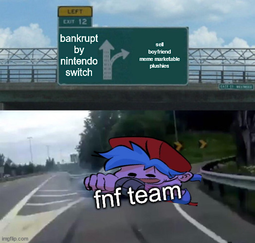 fnf video game last resort | bankrupt by nintendo switch; sell boyfriend meme marketable plushies; fnf team | image tagged in memes,left exit 12 off ramp | made w/ Imgflip meme maker