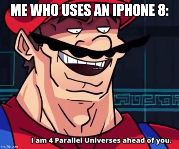 I Am 4 Parallel Universes Ahead Of You | ME WHO USES AN IPHONE 8: | image tagged in i am 4 parallel universes ahead of you | made w/ Imgflip meme maker