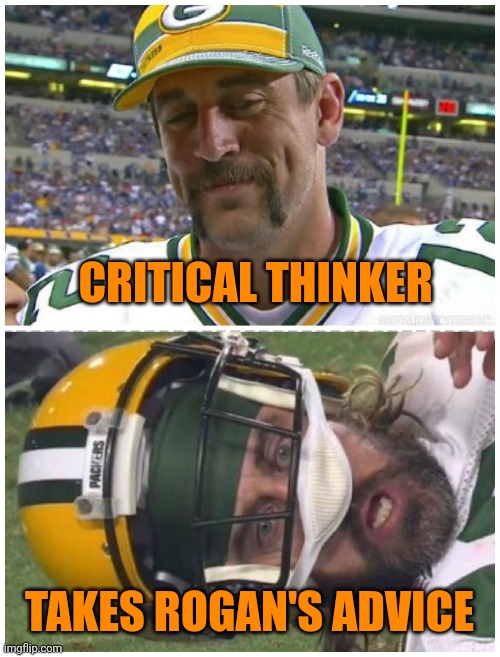 Aaron Rodgers gone wrong | CRITICAL THINKER; TAKES ROGAN'S ADVICE | image tagged in aaron rodgers gone wrong | made w/ Imgflip meme maker