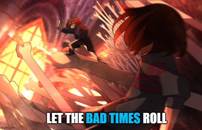 BAD TIMES; LET THE BAD TIMES ROLL | image tagged in sans undertale,sans,frisk,chara,art,bad time | made w/ Imgflip meme maker