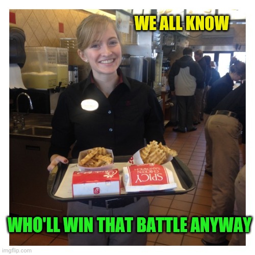 Chic fil a | WE ALL KNOW WHO'LL WIN THAT BATTLE ANYWAY | image tagged in chic fil a | made w/ Imgflip meme maker