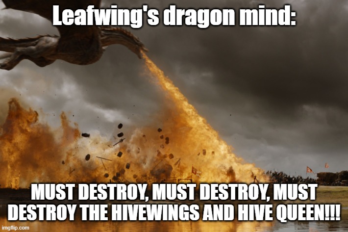 True. | Leafwing's dragon mind:; MUST DESTROY, MUST DESTROY, MUST DESTROY THE HIVEWINGS AND HIVE QUEEN!!! | image tagged in game of thrones dragon oh yeah | made w/ Imgflip meme maker