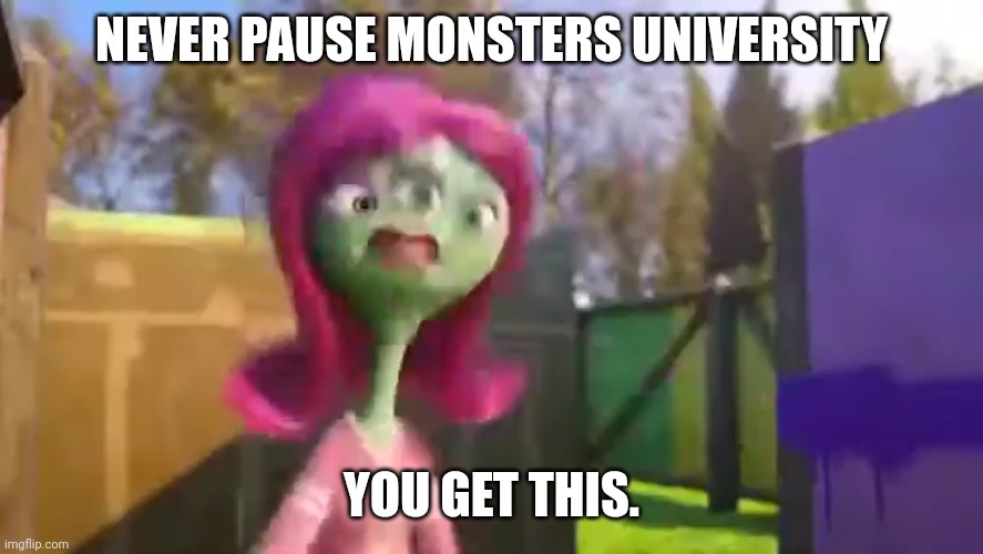 I'm laughing so hard | NEVER PAUSE MONSTERS UNIVERSITY; YOU GET THIS. | image tagged in monsters inc,never pause,disney,memes | made w/ Imgflip meme maker