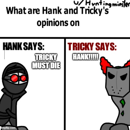Tell me what should happen | TRICKY MUST DIE; HANK!!!!! | image tagged in tricky | made w/ Imgflip meme maker