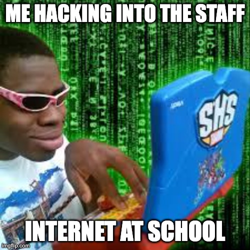 ME HACKING INTO THE STAFF; INTERNET AT SCHOOL | image tagged in memes | made w/ Imgflip meme maker