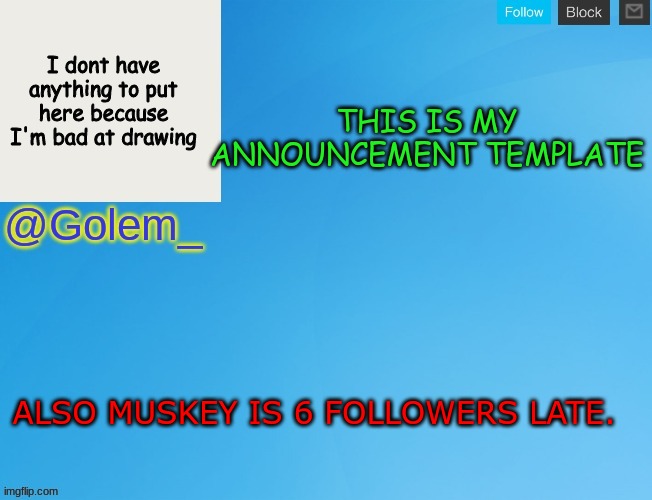 This is my 1st announcement template | THIS IS MY ANNOUNCEMENT TEMPLATE; ALSO MUSKEY IS 6 FOLLOWERS LATE. | image tagged in announcement | made w/ Imgflip meme maker