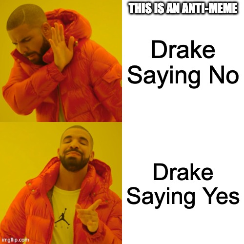 Drake Hotline Bling Meme | THIS IS AN ANTI-MEME; Drake Saying No; Drake Saying Yes | image tagged in memes,drake hotline bling | made w/ Imgflip meme maker