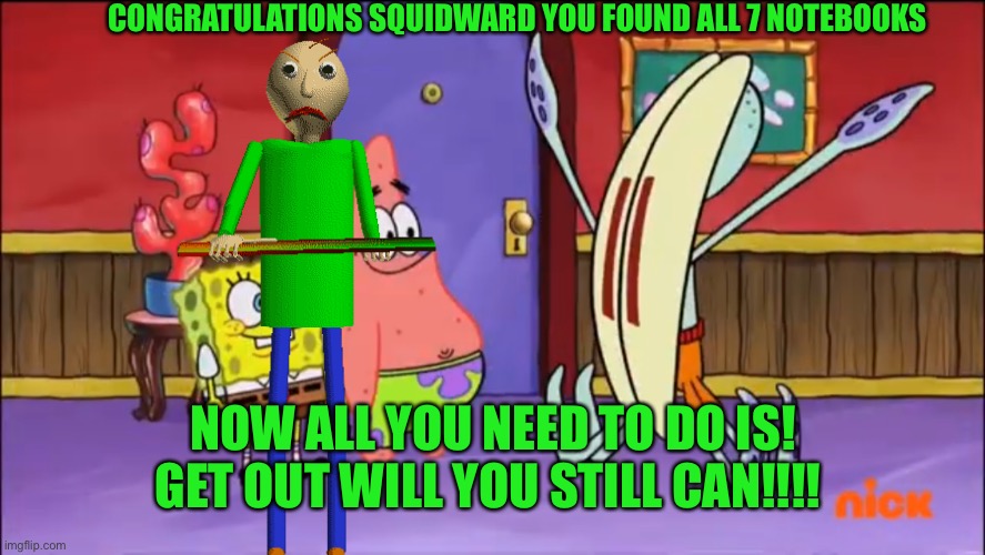 Squidward Scared of Baldi get out while you still can thing | CONGRATULATIONS SQUIDWARD YOU FOUND ALL 7 NOTEBOOKS; NOW ALL YOU NEED TO DO IS! GET OUT WILL YOU STILL CAN!!!! | image tagged in baldi's basics,squidward,memes,spongebob | made w/ Imgflip meme maker