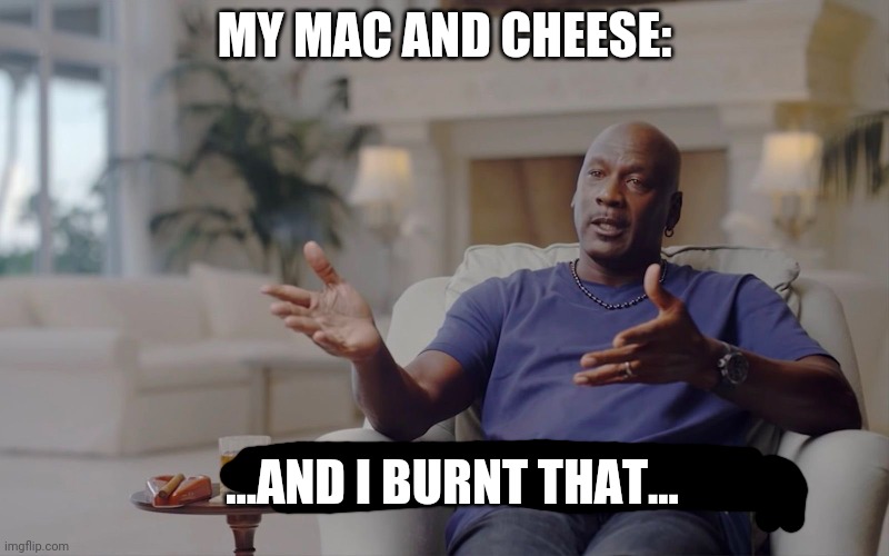 My mac....:0 | MY MAC AND CHEESE:; ...AND I BURNT THAT... | image tagged in and i took that personally | made w/ Imgflip meme maker