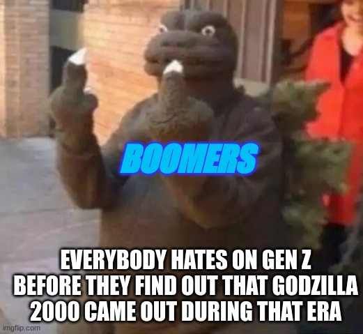 Its True | BOOMERS; EVERYBODY HATES ON GEN Z BEFORE THEY FIND OUT THAT GODZILLA 2000 CAME OUT DURING THAT ERA | image tagged in funny meme | made w/ Imgflip meme maker