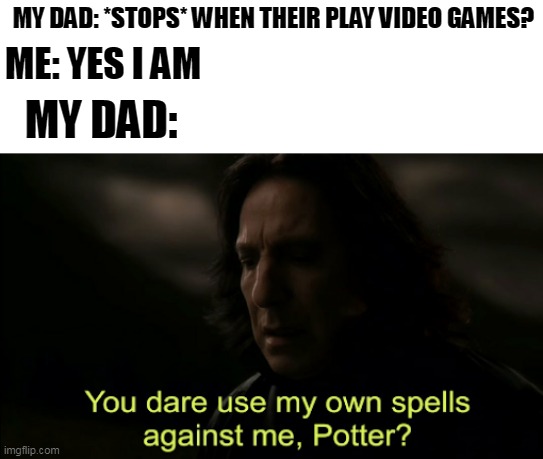 Me stop end in March 2022 | MY DAD: *STOPS* WHEN THEIR PLAY VIDEO GAMES? ME: YES I AM; MY DAD: | image tagged in you dare use my own spells against me,memes | made w/ Imgflip meme maker