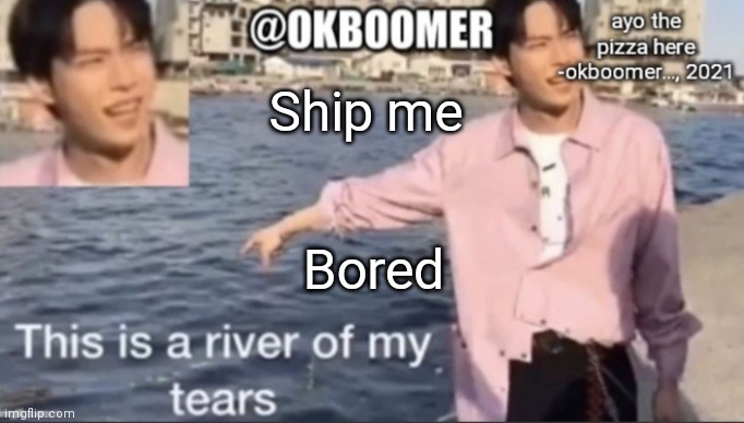 E | Ship me; Bored | image tagged in e | made w/ Imgflip meme maker