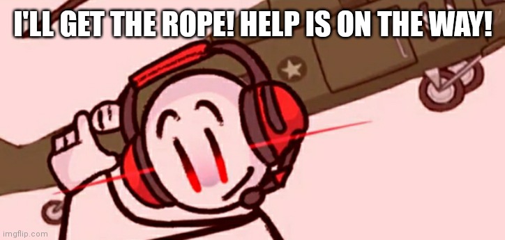Charles helicopter | I'LL GET THE ROPE! HELP IS ON THE WAY! | image tagged in charles helicopter | made w/ Imgflip meme maker