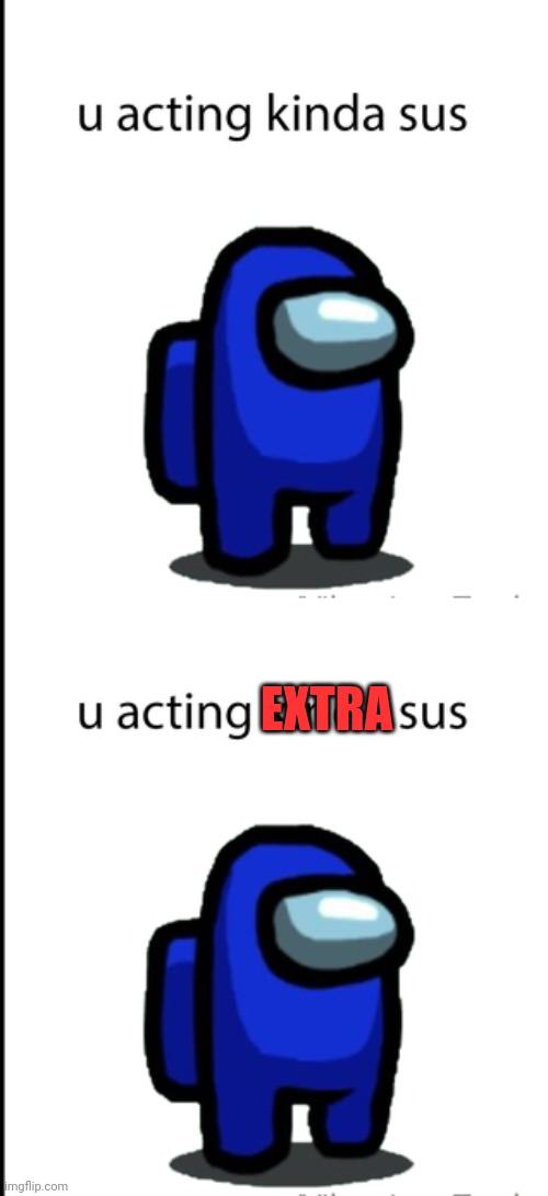 EXTRA | image tagged in ur acting kinda sus | made w/ Imgflip meme maker
