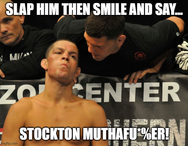diaz brothers | SLAP HIM THEN SMILE AND SAY... STOCKTON MUTHAFU*%ER! | image tagged in nate nick diaz,ufc | made w/ Imgflip meme maker