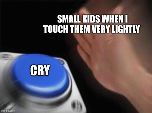 Yes | SMALL KIDS WHEN I TOUCH THEM VERY LIGHTLY; CRY | image tagged in memes,blank nut button | made w/ Imgflip meme maker