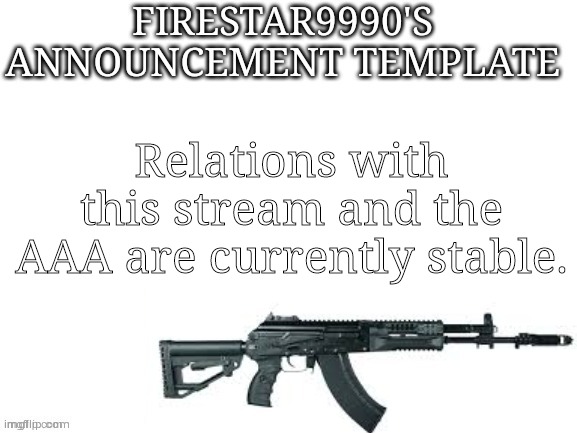 Firestar9990 announcement template (better) | Relations with this stream and the AAA are currently stable. | image tagged in firestar9990 announcement template better | made w/ Imgflip meme maker