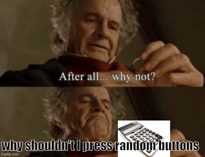 w h y       s h o u l d n ' t       I | why shouldn't I press random buttons | image tagged in after all why not,calculator | made w/ Imgflip meme maker
