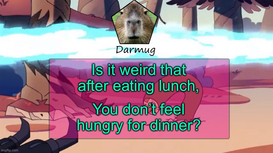 Darmug's announcement template | Is it weird that after eating lunch, You don’t feel hungry for dinner? | image tagged in darmug's announcement template | made w/ Imgflip meme maker