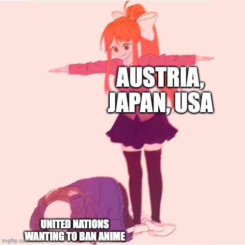 According to a video I saw once |  AUSTRIA, JAPAN, USA; UNITED NATIONS WANTING TO BAN ANIME | image tagged in monika t-posing on sans,usa,japan,united nations,why are you reading this | made w/ Imgflip meme maker