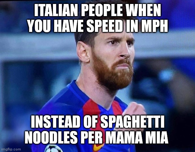 Mama Mia that's a spicy meata ball | ITALIAN PEOPLE WHEN YOU HAVE SPEED IN MPH; INSTEAD OF SPAGHETTI NOODLES PER MAMA MIA | image tagged in italian messi 2 | made w/ Imgflip meme maker