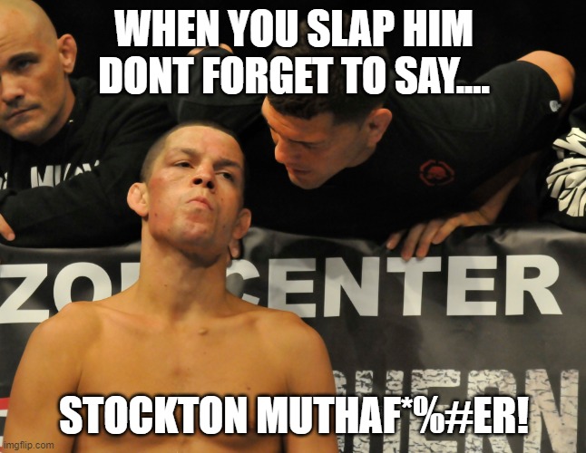 nick & nate diaz | WHEN YOU SLAP HIM DONT FORGET TO SAY.... STOCKTON MUTHAF*%#ER! | image tagged in ufc,brothers | made w/ Imgflip meme maker