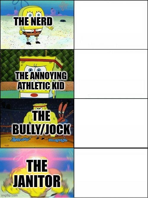 schools be like that these days | THE NERD; THE ANNOYING ATHLETIC KID; THE BULLY/JOCK; THE JANITOR | image tagged in sponge finna commit muder,school,nerd,bully,janitor | made w/ Imgflip meme maker