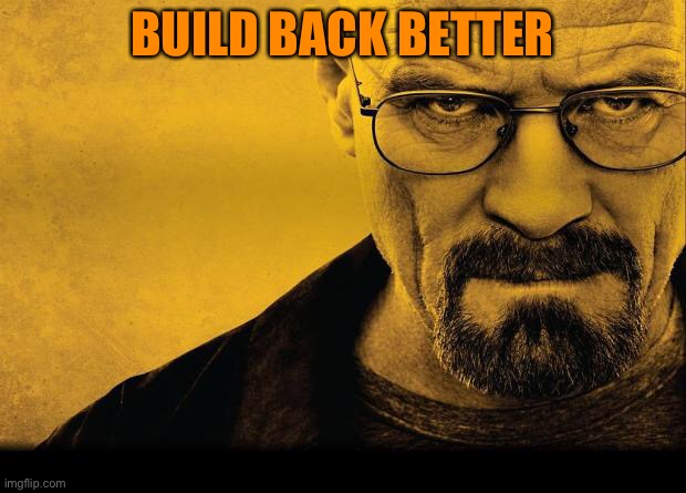 Breaking bad | BUILD BACK BETTER | image tagged in breaking bad | made w/ Imgflip meme maker