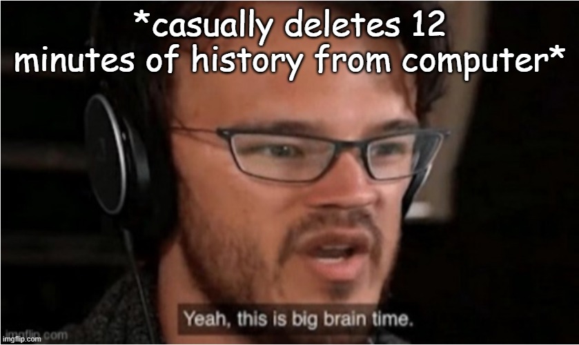 Bruh | *casually deletes 12 minutes of history from computer* | made w/ Imgflip meme maker