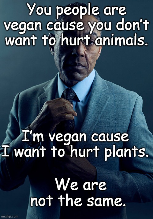 Gus Fring we are not the same | You people are vegan cause you don’t want to hurt animals. I’m vegan cause I want to hurt plants. We are not the same. | image tagged in gus fring we are not the same | made w/ Imgflip meme maker
