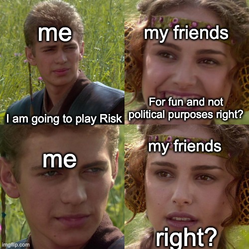 Anakin Padme 4 Panel | me; my friends; For fun and not political purposes right? I am going to play Risk; my friends; me; right? | image tagged in anakin padme 4 panel,memes | made w/ Imgflip meme maker