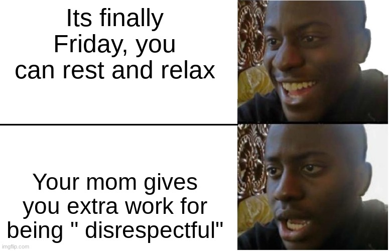 Why moms ruin EVERYTHING | Its finally Friday, you can rest and relax; Your mom gives you extra work for being " disrespectful" | image tagged in disappointed black guy | made w/ Imgflip meme maker