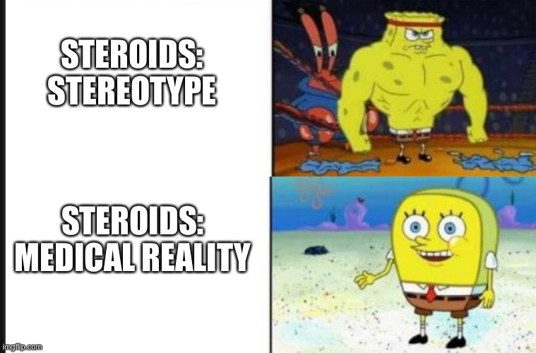 Steroids: Prednisone be like | STEROIDS: STEREOTYPE; STEROIDS: MEDICAL REALITY | image tagged in strong vs weak spongebob,steroids,prednisone,sick,doctor,transplant | made w/ Imgflip meme maker