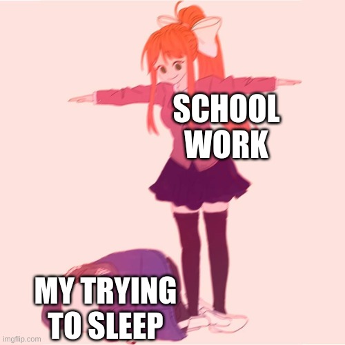 help meeeeeeeeeeeeeeeeeeeeeeeeeeeeeeeeeeeeeeeeeeeeeeeeeeeeeeee | SCHOOL WORK; MY TRYING TO SLEEP | image tagged in monika t-posing on sans | made w/ Imgflip meme maker
