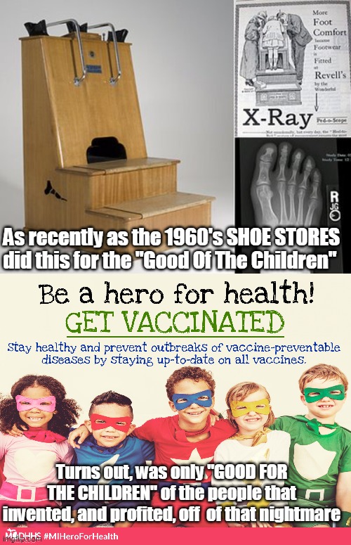 They did this in shoe stores, SHOE STORES | As recently as the 1960's SHOE STORES did this for the "Good Of The Children"; Turns out, was only "GOOD FOR THE CHILDREN" of the people that invented, and profited, off  of that nightmare | image tagged in memes | made w/ Imgflip meme maker