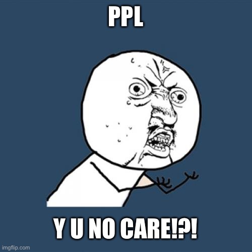 Y U No Meme | PPL Y U NO CARE!?! | image tagged in memes,y u no | made w/ Imgflip meme maker