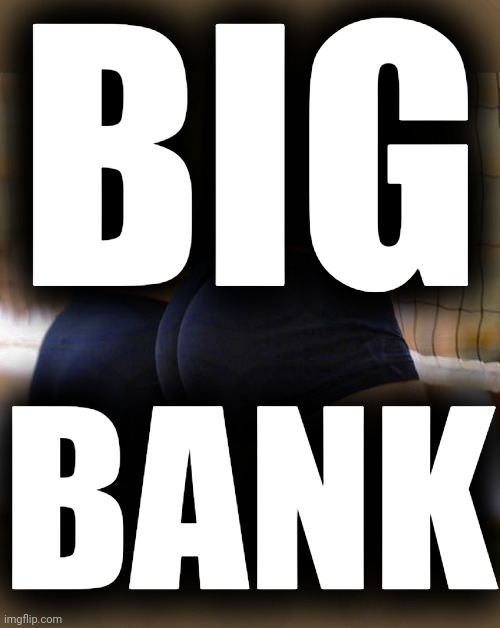 Volleyball Thicccness | BIG BANK | image tagged in volleyball thicccness | made w/ Imgflip meme maker