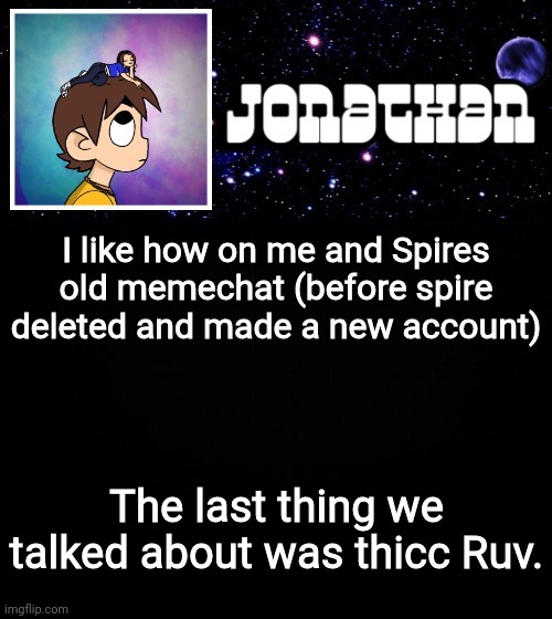 Jonathan vs The World Template | I like how on me and Spires old memechat (before spire deleted and made a new account); The last thing we talked about was thicc Ruv. | image tagged in jonathan vs the world template | made w/ Imgflip meme maker