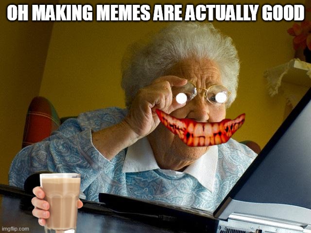 Grandma Finds The Internet | OH MAKING MEMES ARE ACTUALLY GOOD | image tagged in memes,grandma finds the internet | made w/ Imgflip meme maker