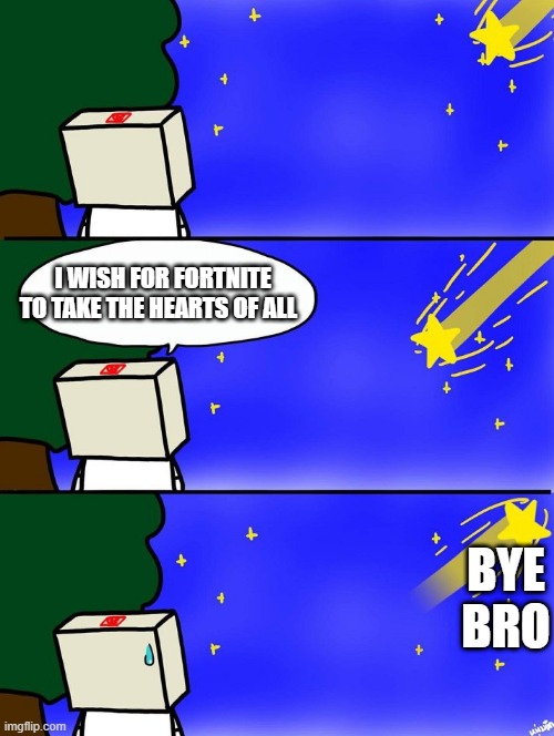 hehee | I WISH FOR FORTNITE TO TAKE THE HEARTS OF ALL; BYE BRO | image tagged in shooting star,hide the pain harold | made w/ Imgflip meme maker