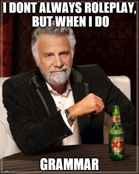 The Most Interesting Man In The World | I DONT ALWAYS ROLEPLAY, BUT WHEN I DO GRAMMAR | image tagged in memes,the most interesting man in the world | made w/ Imgflip meme maker
