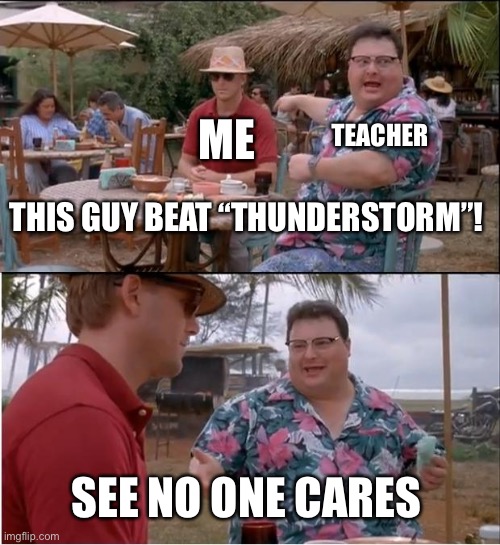 Fnf vs Shaggy v.2.5 meme | TEACHER; ME; THIS GUY BEAT “THUNDERSTORM”! SEE NO ONE CARES | image tagged in memes,see nobody cares | made w/ Imgflip meme maker