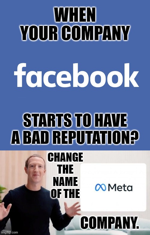 What Do You Do... | WHEN YOUR COMPANY; STARTS TO HAVE A BAD REPUTATION? CHANGE THE NAME OF THE; COMPANY. | image tagged in memes,politics,facebook,bad,reputation,meta | made w/ Imgflip meme maker