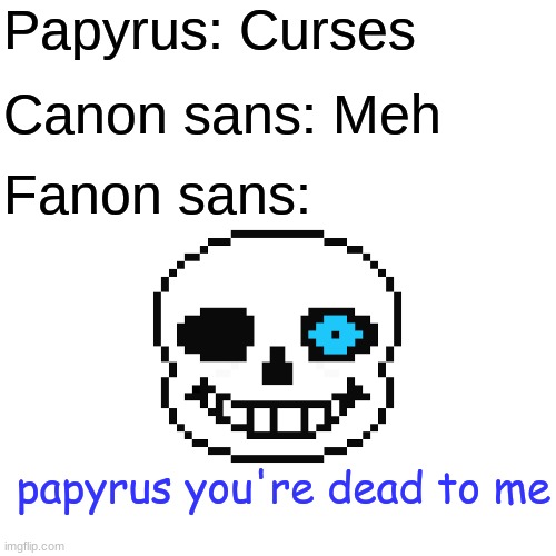 Blank Transparent Square Meme | Papyrus: Curses; Canon sans: Meh; Fanon sans:; papyrus you're dead to me | image tagged in memes,blank transparent square | made w/ Imgflip meme maker