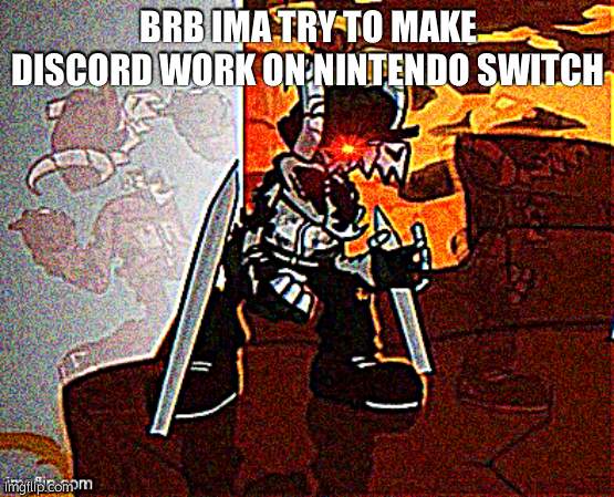 Me when big booba | BRB IMA TRY TO MAKE DISCORD WORK ON NINTENDO SWITCH | image tagged in me when big booba | made w/ Imgflip meme maker