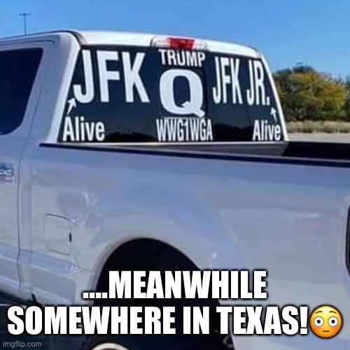 John F. Kennedy Jr., Who Is Dead, Failed to Make Expected QAnon Appearance In Texas! | ….MEANWHILE SOMEWHERE IN TEXAS!😳 | image tagged in qanon,trump supporters,basket of deplorables,donald trump,morons,texas | made w/ Imgflip meme maker