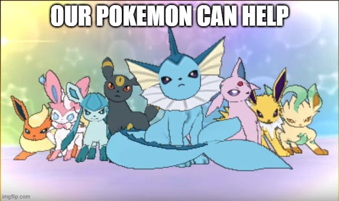 Pokemon sun moon eevee squad | OUR POKEMON CAN HELP | image tagged in pokemon sun moon eevee squad | made w/ Imgflip meme maker