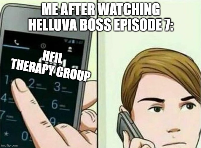 Calling 911 | ME AFTER WATCHING HELLUVA BOSS EPISODE 7:; HFIL THERAPY GROUP | image tagged in calling 911,helluva boss,teamfourstar | made w/ Imgflip meme maker